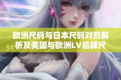 欧洲尺码与日本尺码对照解析及美国与欧洲LV品牌尺寸指南