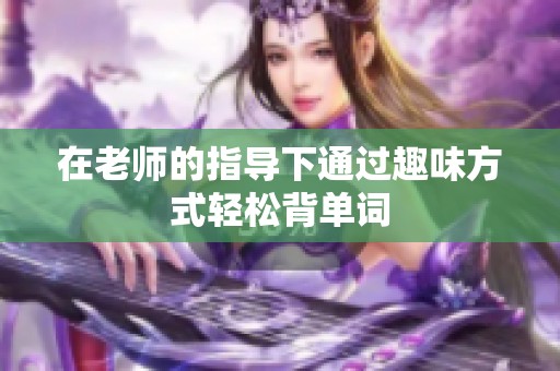 在老师的指导下通过趣味方式轻松背单词