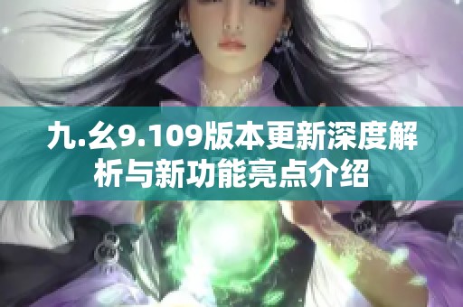 九.幺9.109版本更新深度解析与新功能亮点介绍