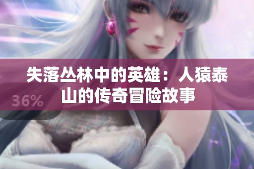 失落丛林中的英雄：人猿泰山的传奇冒险故事