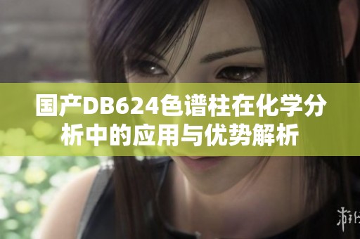 国产DB624色谱柱在化学分析中的应用与优势解析