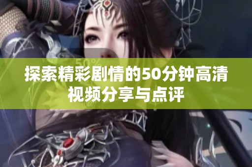 探索精彩剧情的50分钟高清视频分享与点评