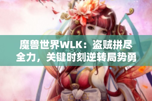 魔兽世界WLK：盗贼拼尽全力，关键时刻逆转局势勇夺胜利