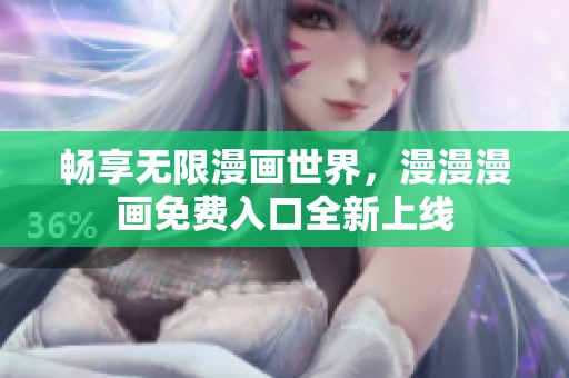 畅享无限漫画世界，漫漫漫画免费入口全新上线