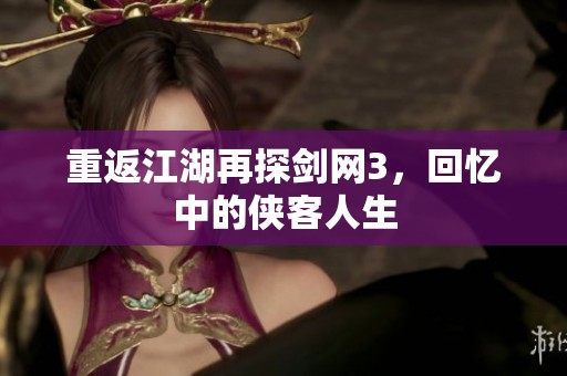 重返江湖再探剑网3，回忆中的侠客人生