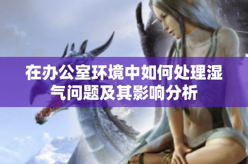 在办公室环境中如何处理湿气问题及其影响分析