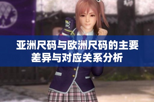 亚洲尺码与欧洲尺码的主要差异与对应关系分析