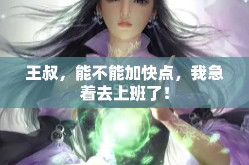 王叔，能不能加快点，我急着去上班了！