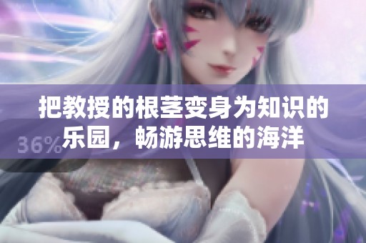 把教授的根茎变身为知识的乐园，畅游思维的海洋