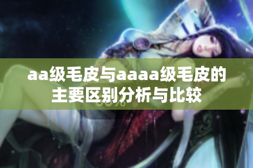 aa级毛皮与aaaa级毛皮的主要区别分析与比较