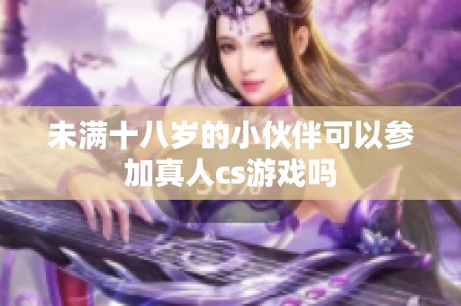 未满十八岁的小伙伴可以参加真人cs游戏吗