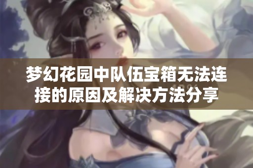 梦幻花园中队伍宝箱无法连接的原因及解决方法分享