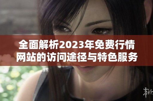 全面解析2023年免费行情网站的访问途径与特色服务