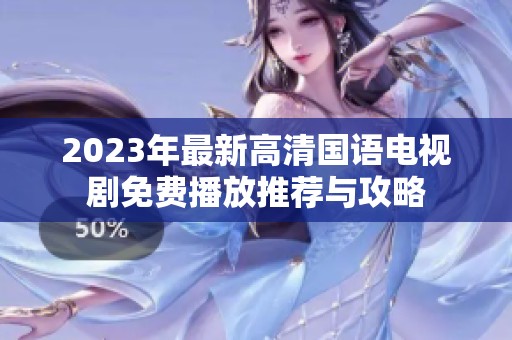 2023年最新高清国语电视剧免费播放推荐与攻略