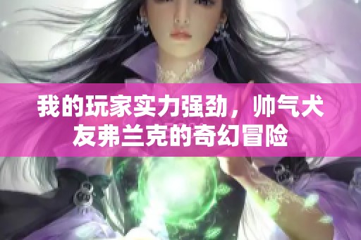 我的玩家实力强劲，帅气犬友弗兰克的奇幻冒险