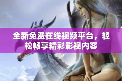 全新免费在线视频平台，轻松畅享精彩影视内容