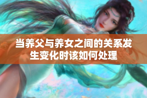 当养父与养女之间的关系发生变化时该如何处理