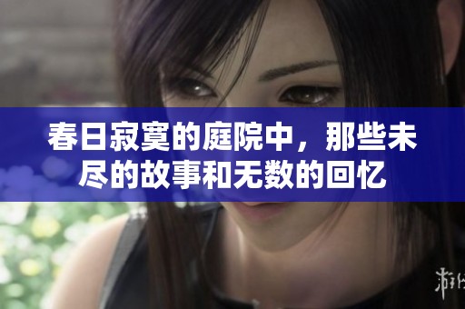 春日寂寞的庭院中，那些未尽的故事和无数的回忆