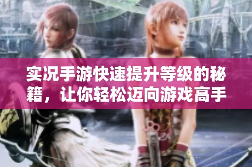 实况手游快速提升等级的秘籍，让你轻松迈向游戏高手之路