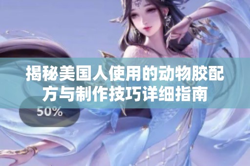 揭秘美国人使用的动物胶配方与制作技巧详细指南
