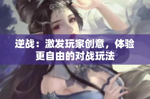 逆战：激发玩家创意，体验更自由的对战玩法