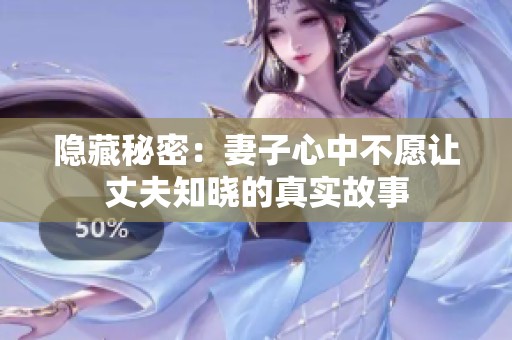 隐藏秘密：妻子心中不愿让丈夫知晓的真实故事