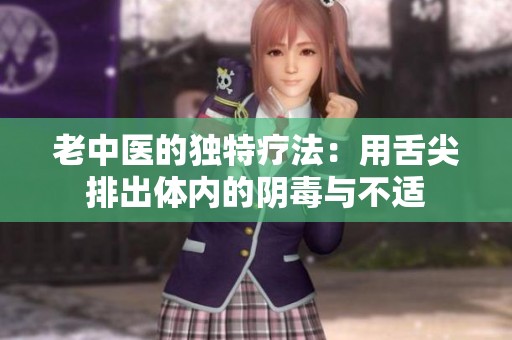 老中医的独特疗法：用舌尖排出体内的阴毒与不适