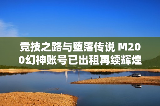 竞技之路与堕落传说 M200幻神账号已出租再续辉煌