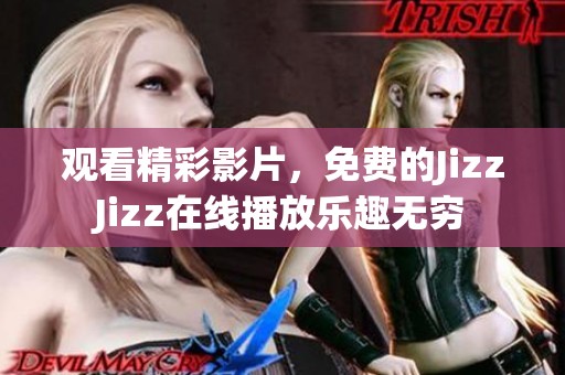 观看精彩影片，免费的JizzJizz在线播放乐趣无穷