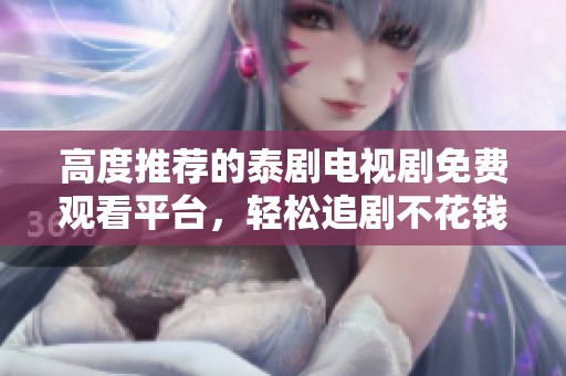 高度推荐的泰剧电视剧免费观看平台，轻松追剧不花钱