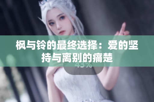 枫与铃的最终选择：爱的坚持与离别的痛楚