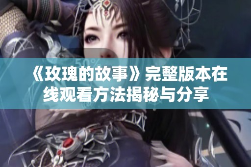 《玫瑰的故事》完整版本在线观看方法揭秘与分享