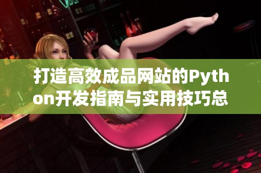 打造高效成品网站的Python开发指南与实用技巧总结