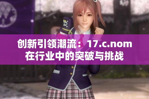 创新引领潮流：17.c.nom在行业中的突破与挑战