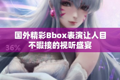 国外精彩Bbox表演让人目不暇接的视听盛宴