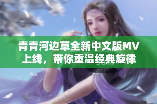 青青河边草全新中文版MV上线，带你重温经典旋律
