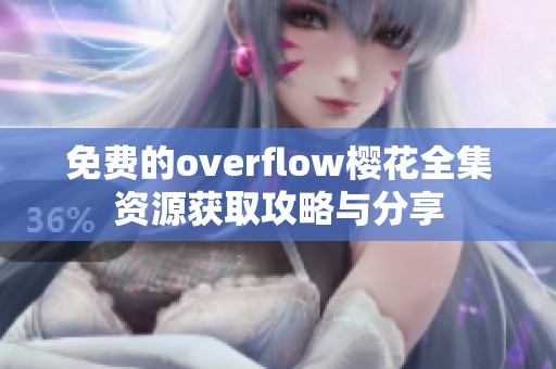 免费的overflow樱花全集资源获取攻略与分享