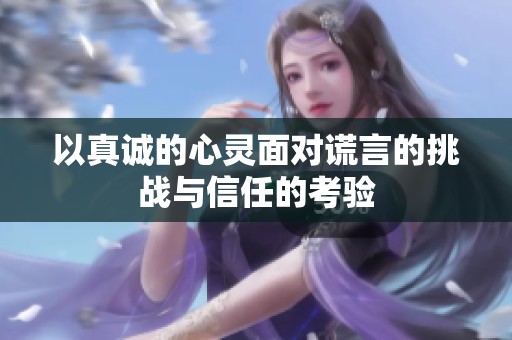 以真诚的心灵面对谎言的挑战与信任的考验
