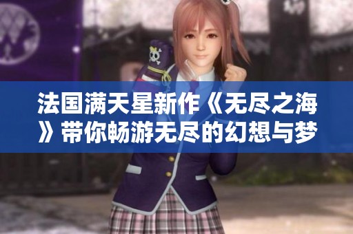 法国满天星新作《无尽之海》带你畅游无尽的幻想与梦想
