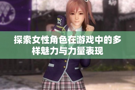 探索女性角色在游戏中的多样魅力与力量表现