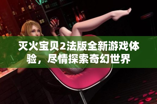 灭火宝贝2法版全新游戏体验，尽情探索奇幻世界