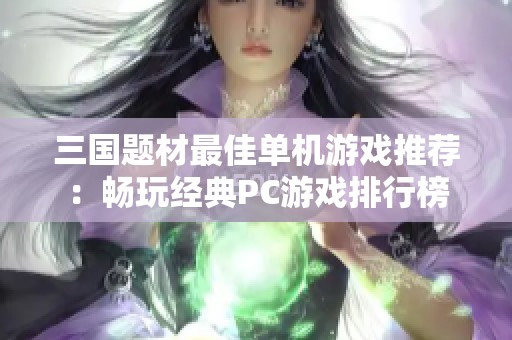 三国题材最佳单机游戏推荐：畅玩经典PC游戏排行榜