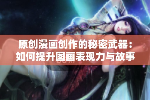 原创漫画创作的秘密武器：如何提升图画表现力与故事性