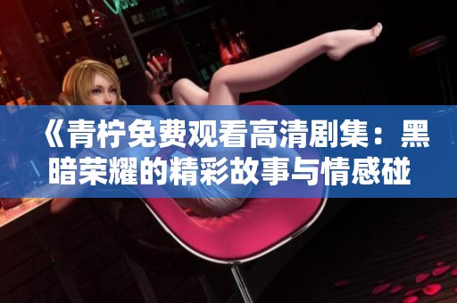 《青柠免费观看高清剧集：黑暗荣耀的精彩故事与情感碰撞》