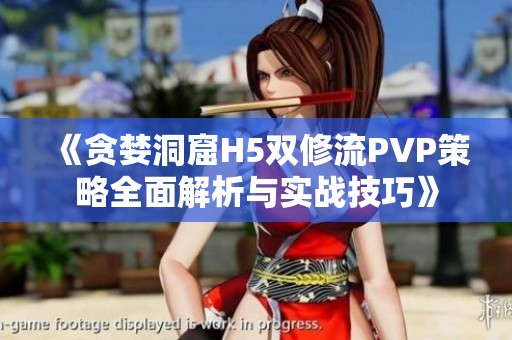 《贪婪洞窟H5双修流PVP策略全面解析与实战技巧》