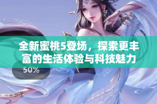 全新蜜桃5登场，探索更丰富的生活体验与科技魅力
