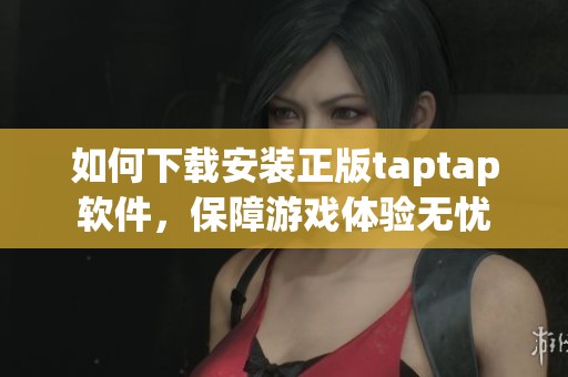 如何下载安装正版taptap软件，保障游戏体验无忧