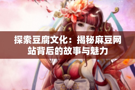 探索豆腐文化：揭秘麻豆网站背后的故事与魅力