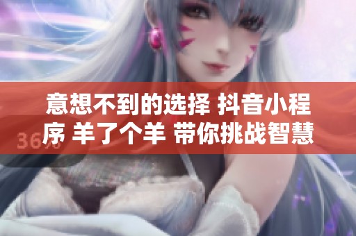 意想不到的选择 抖音小程序 羊了个羊 带你挑战智慧极限