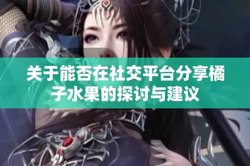 关于能否在社交平台分享橘子水果的探讨与建议